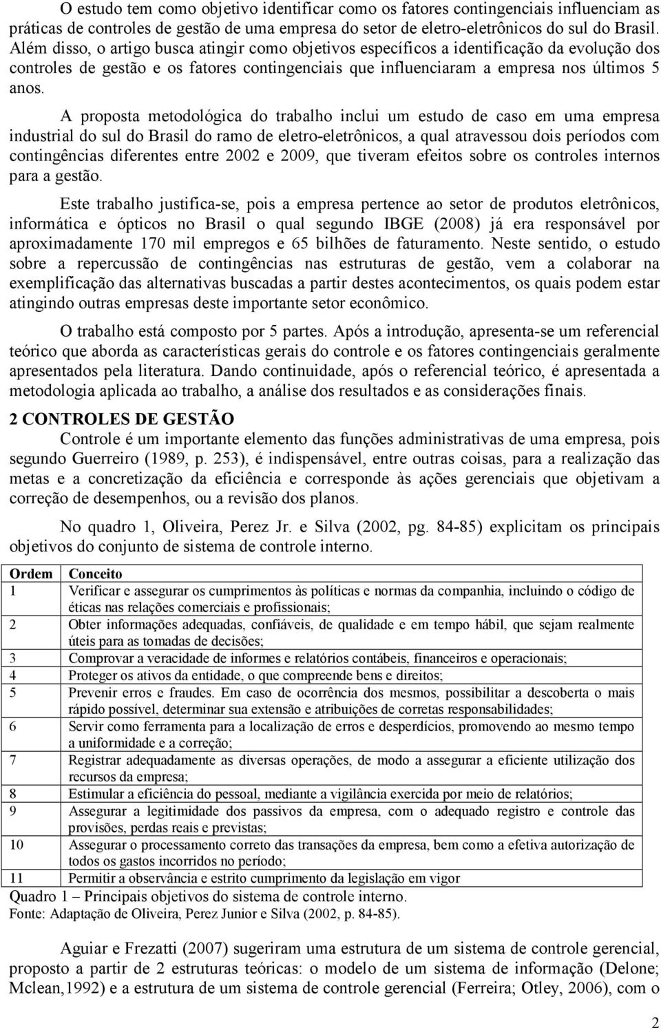 A proposta metodológica do trabalho inclui um estudo de caso em uma empresa industrial do sul do Brasil do ramo de eletro-eletrônicos, a qual atravessou dois períodos com contingências diferentes