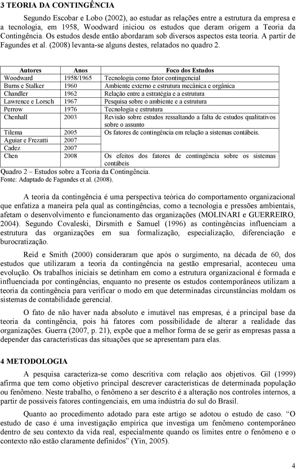 Autores Anos Foco dos Estudos Woodward 1958/1965 Tecnologia como fator contingencial Burns e Stalker 1960 Ambiente externo e estrutura mecânica e orgânica Chandler 1962 Relação entre a estratégia e a