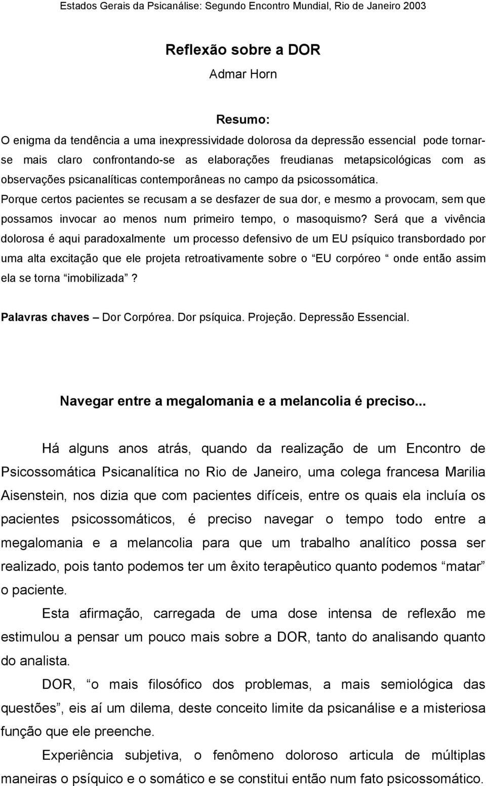 Porque certos pacientes se recusam a se desfazer de sua dor, e mesmo a provocam, sem que possamos invocar ao menos num primeiro tempo, o masoquismo?