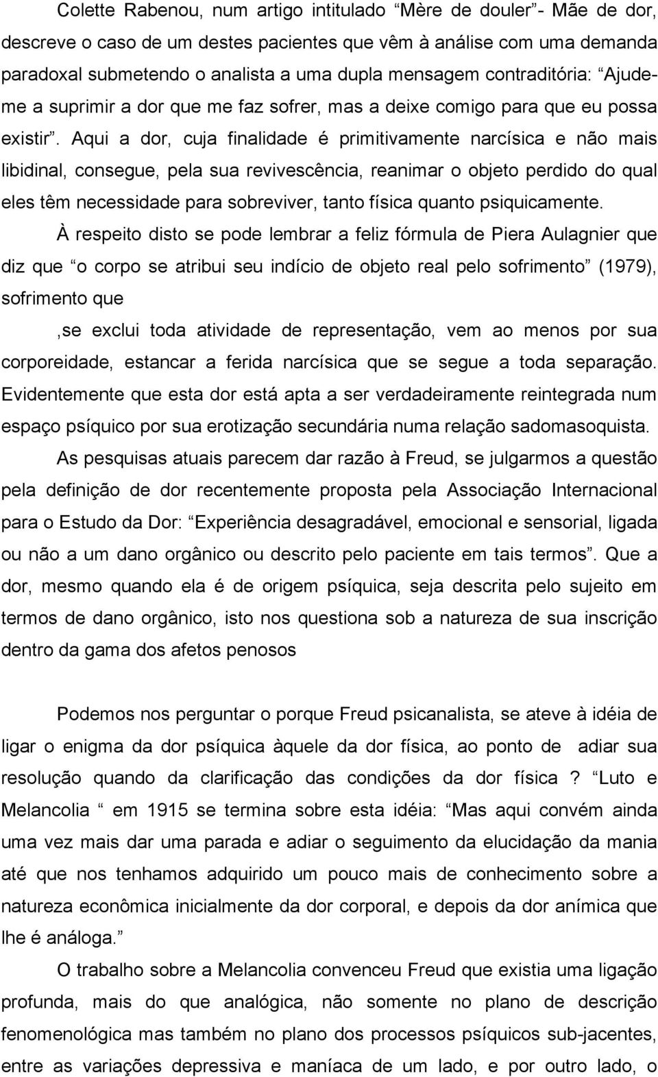 Aqui a dor, cuja finalidade é primitivamente narcísica e não mais libidinal, consegue, pela sua revivescência, reanimar o objeto perdido do qual eles têm necessidade para sobreviver, tanto física