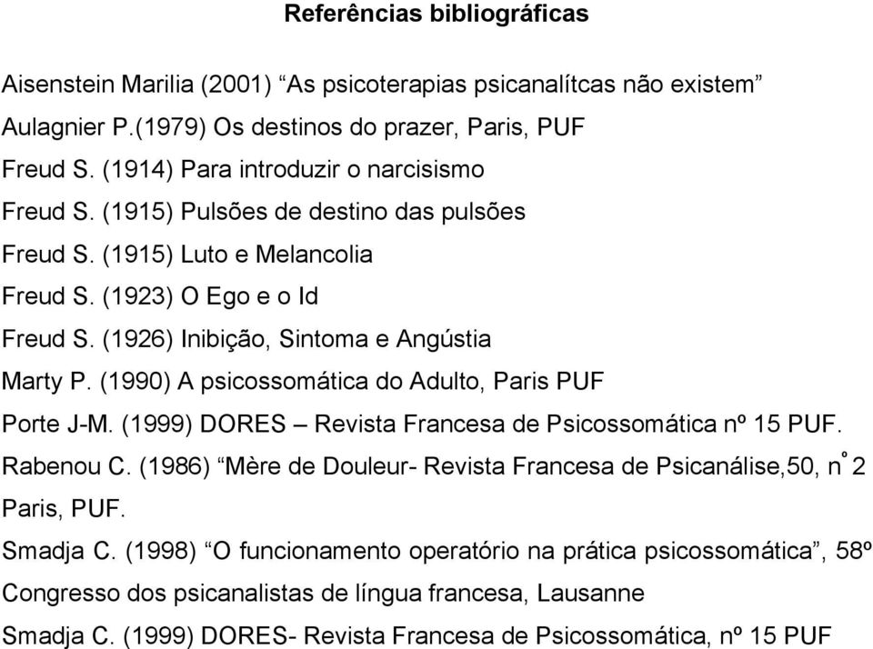 (1926) Inibição, Sintoma e Angústia Marty P. (1990) A psicossomática do Adulto, Paris PUF Porte J-M. (1999) DORES Revista Francesa de Psicossomática nº 15 PUF. Rabenou C.