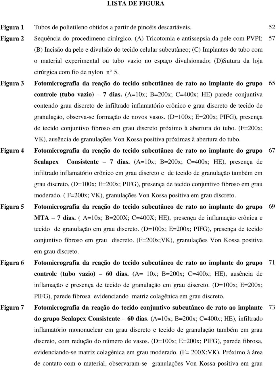 (D)Sutura da loja cirúrgica com fio de nylon n 5. Figura 3 Fotomicrografia da reação do tecido subcutâneo de rato ao implante do grupo 65 controle (tubo vazio) 7 dias.