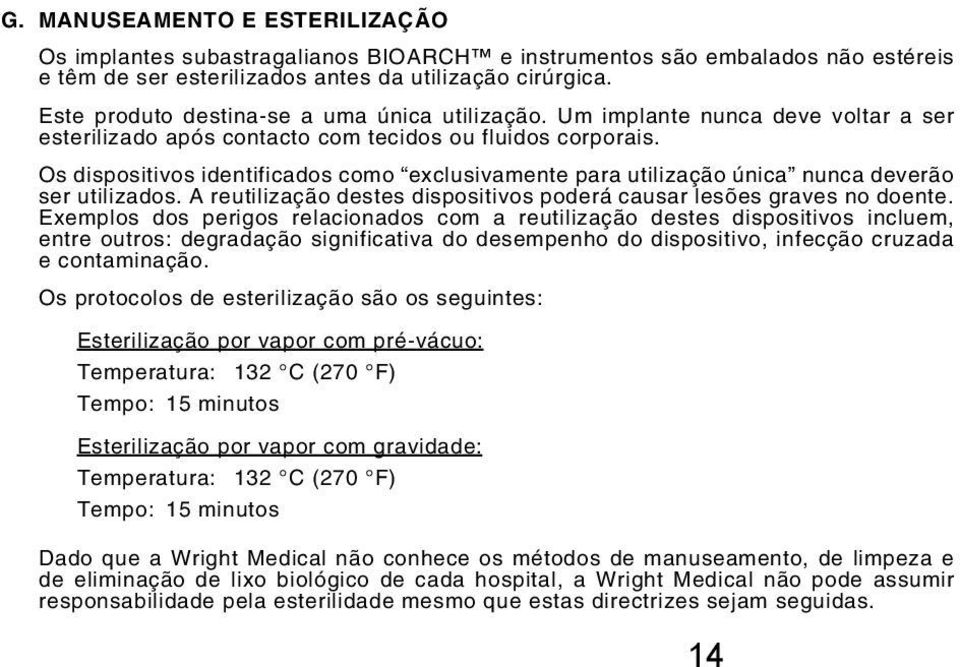 Os dispositivos identificados como exclusivamente para utilização única nunca deverão ser utilizados. A reutilização destes dispositivos poderá causar lesões graves no doente.