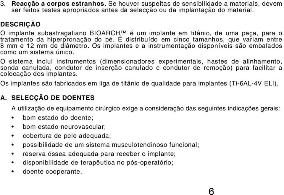 É distribuído em cinco tamanhos, que variam entre 8 mm e 12 mm de diâmetro. Os implantes e a instrumentação disponíveis são embalados como um sistema único.