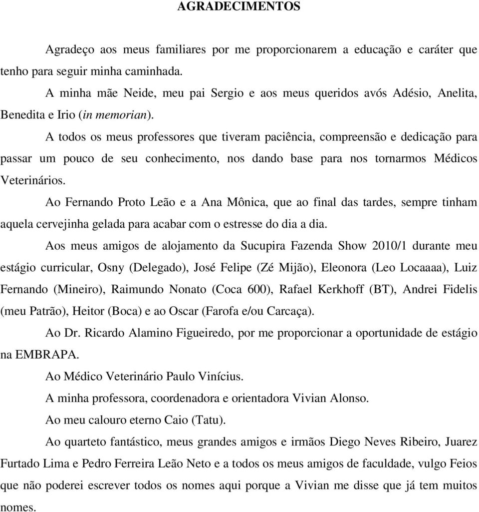 A todos os meus professores que tiveram paciência, compreensão e dedicação para passar um pouco de seu conhecimento, nos dando base para nos tornarmos Médicos Veterinários.