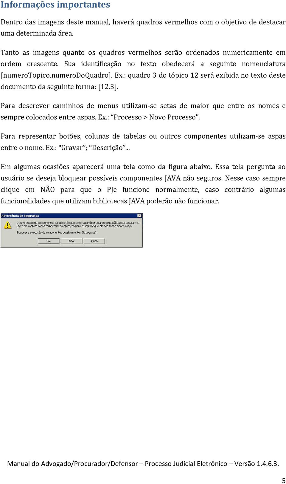 : quadro 3 do tópico 12 será exibida no texto deste documento da seguinte forma: [12.3]. Para descrever caminhos de menus utilizam-se setas de maior que entre os nomes e sempre colocados entre aspas.