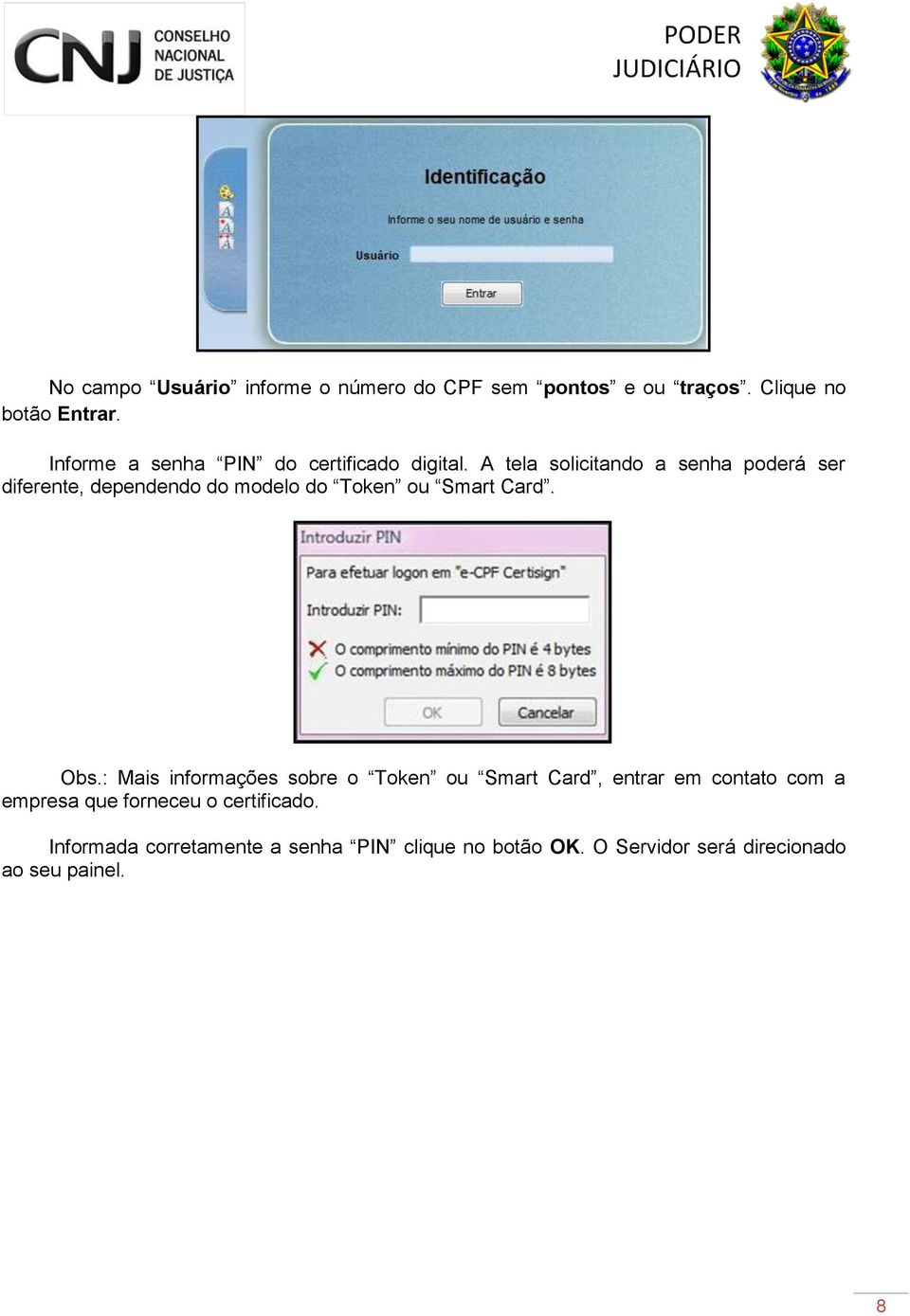 A tela solicitando a senha poderá ser diferente, dependendo do modelo do Token ou Smart Card. Obs.