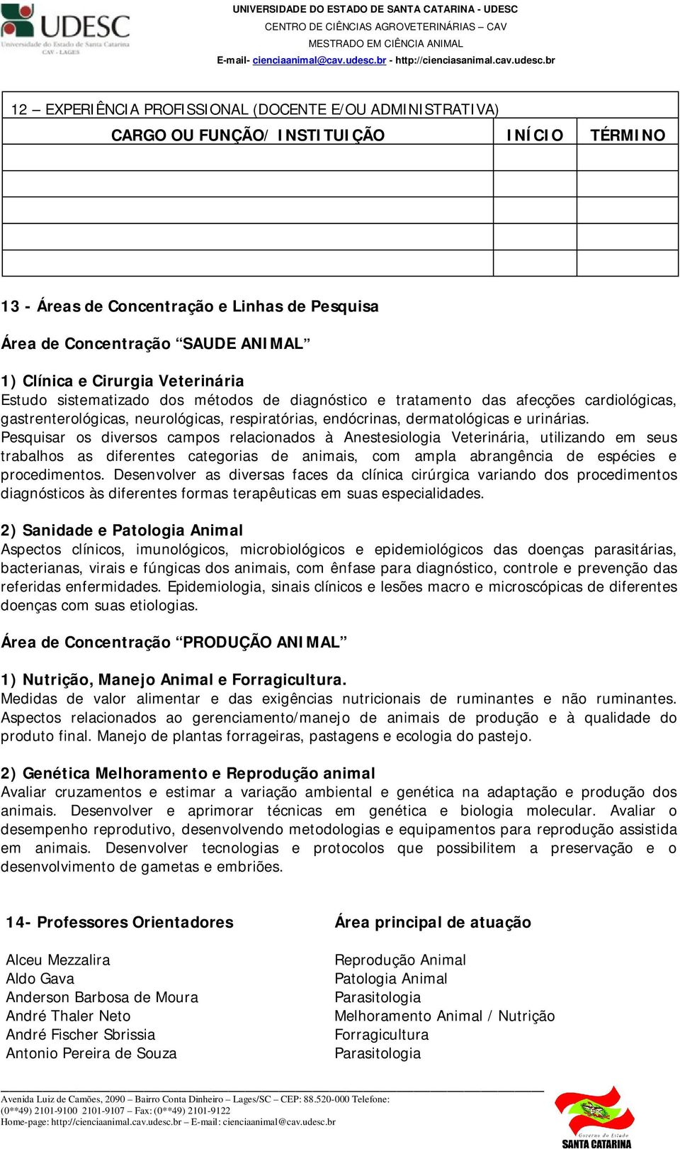 Pesquisar os diversos campos relacionados à Anestesiologia Veterinária, utilizando em seus trabalhos as diferentes categorias de animais, com ampla abrangência de espécies e procedimentos.