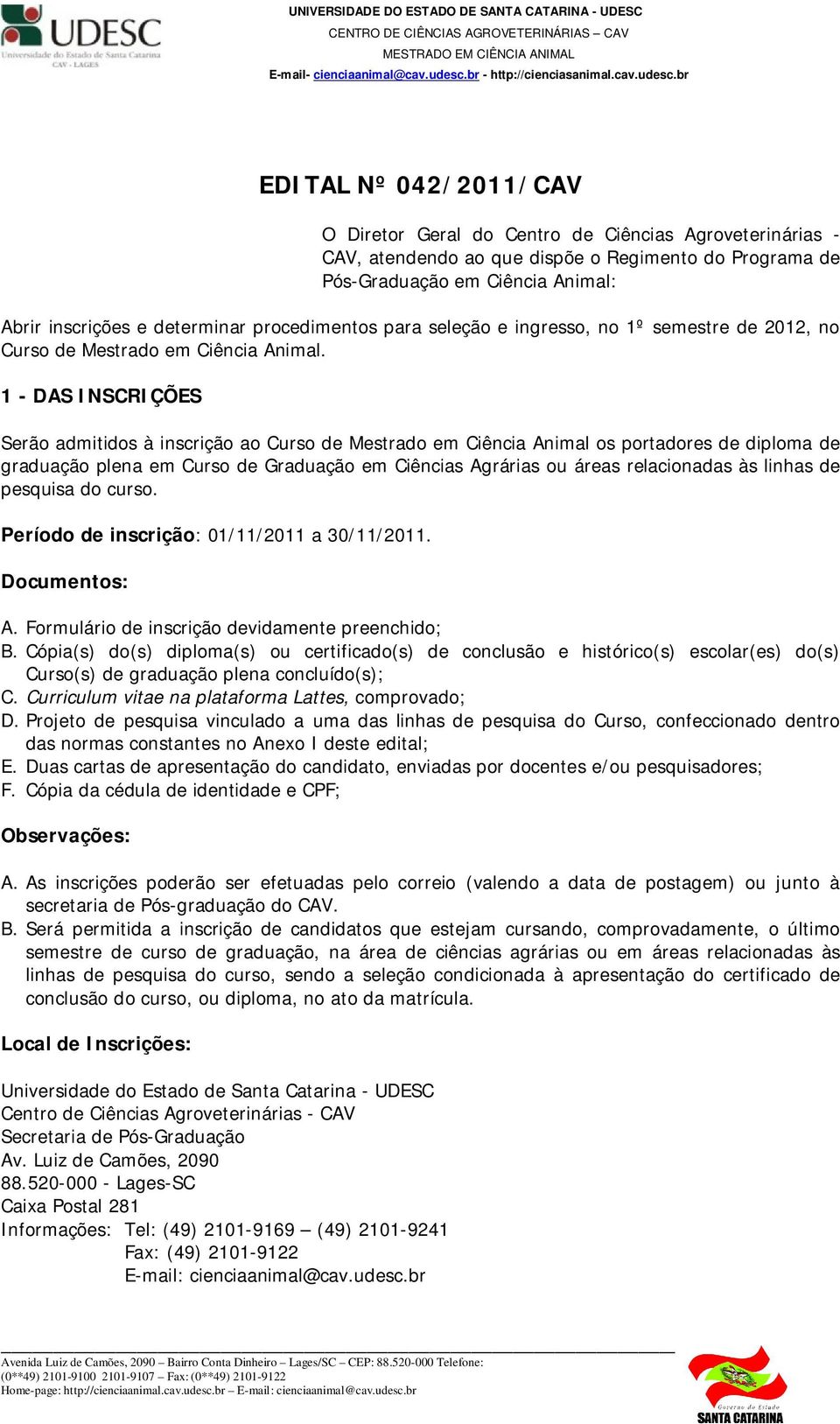 1 - DAS INSCRIÇÕES Serão admitidos à inscrição ao Curso de Mestrado em Ciência Animal os portadores de diploma de graduação plena em Curso de Graduação em Ciências Agrárias ou áreas relacionadas às