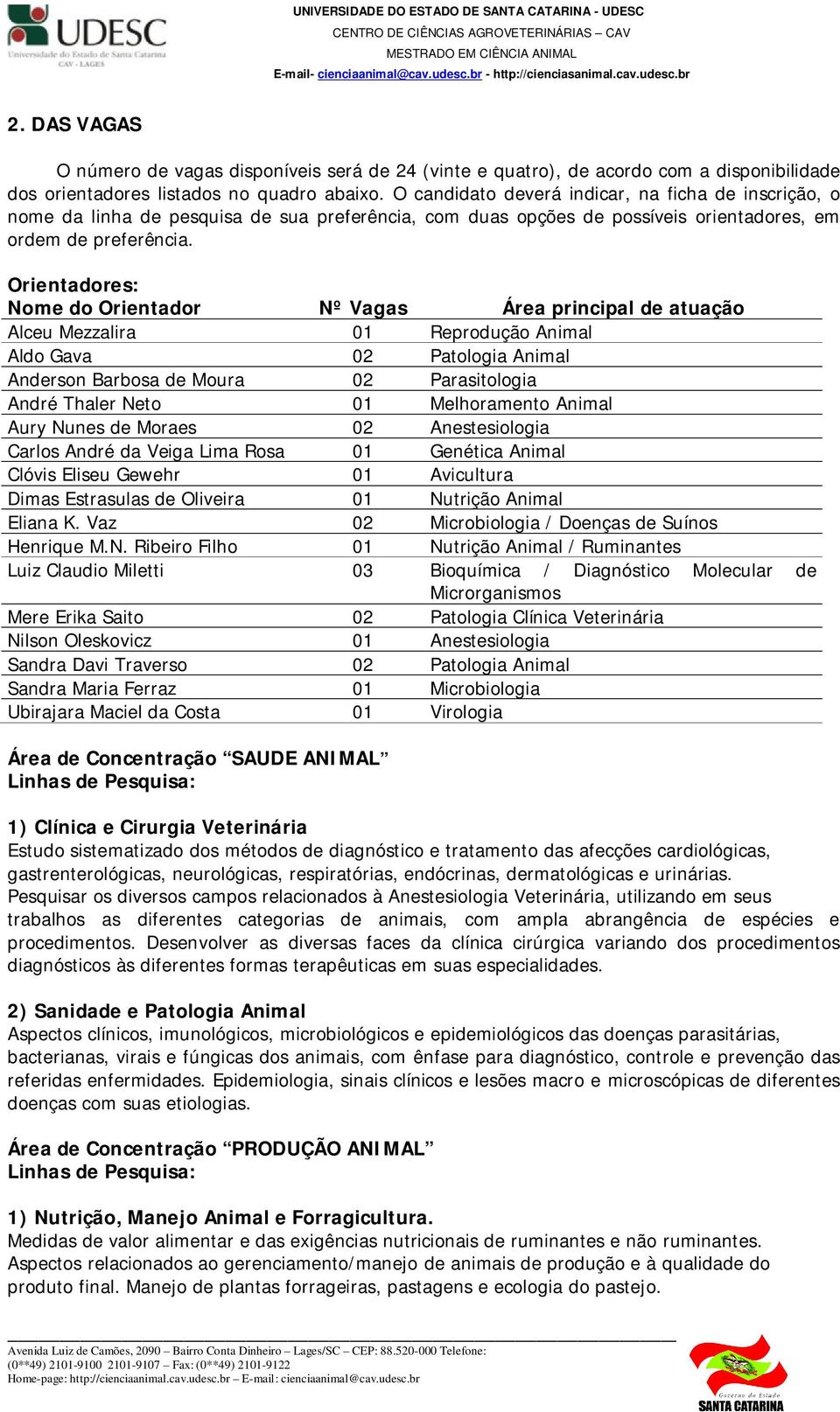 Orientadores: Nome do Orientador Nº Vagas Área principal de atuação Alceu Mezzalira 01 Reprodução Animal Aldo Gava 02 Patologia Animal Anderson Barbosa de Moura 02 Parasitologia André Thaler Neto 01