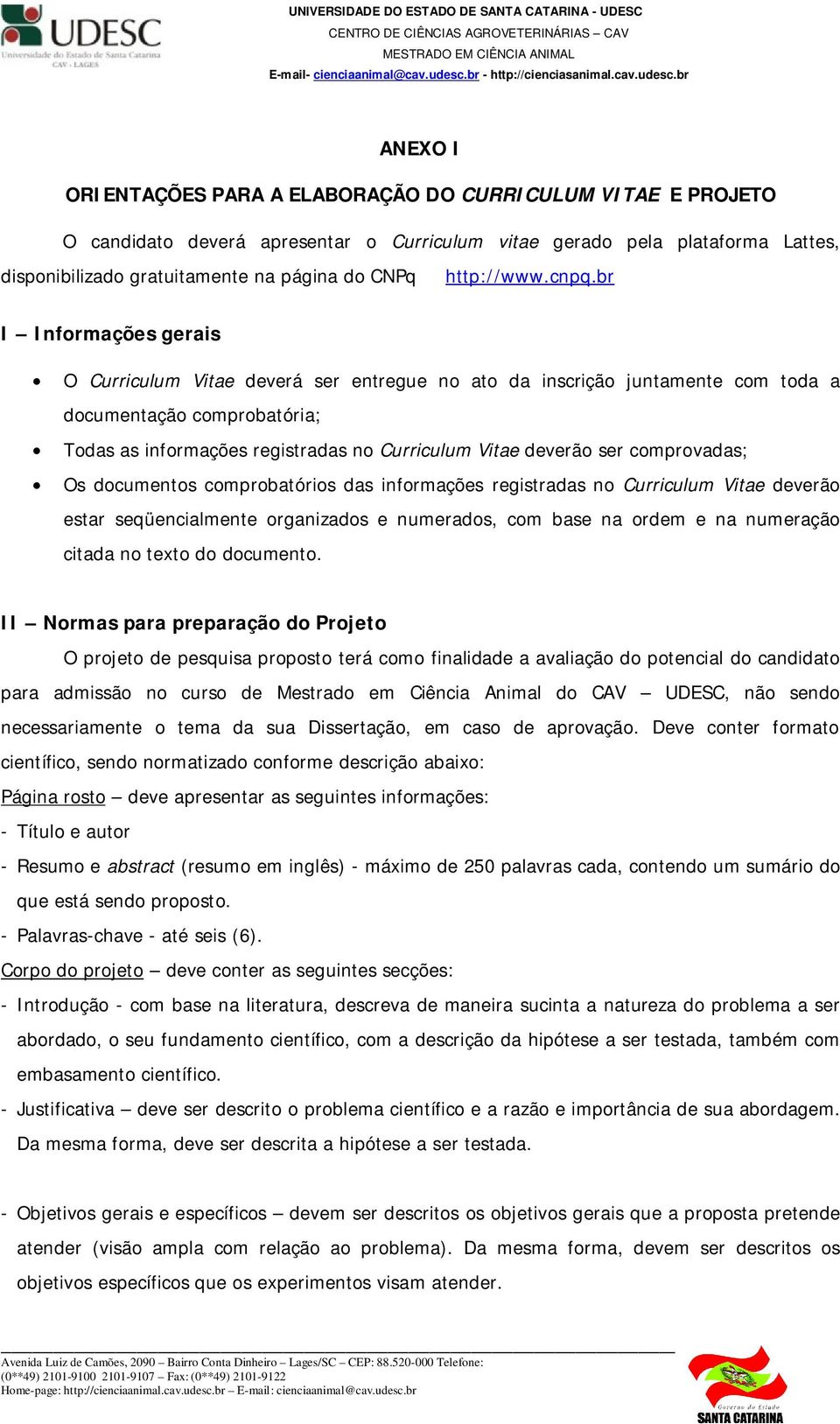 br I Informações gerais O Curriculum Vitae deverá ser entregue no ato da inscrição juntamente com toda a documentação comprobatória; Todas as informações registradas no Curriculum Vitae deverão ser