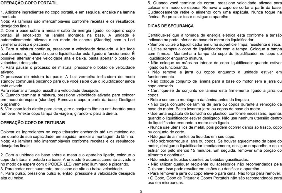 A unidade é automaticamente ativada e no modo de espera (Standby) com o Led vermelho aceso e piscando. 3. Para a mistura contínua, pressione a velocidade desejada.