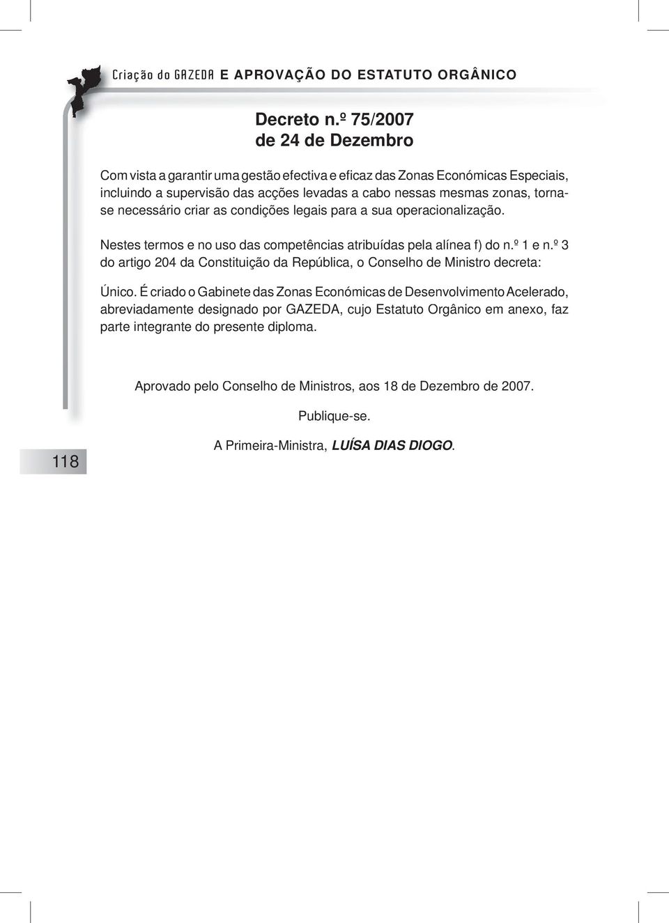 tornase necessário criar as condições legais para a sua operacionalização. Nestes termos e no uso das competências atribuídas pela alínea f) do n.º 1 e n.