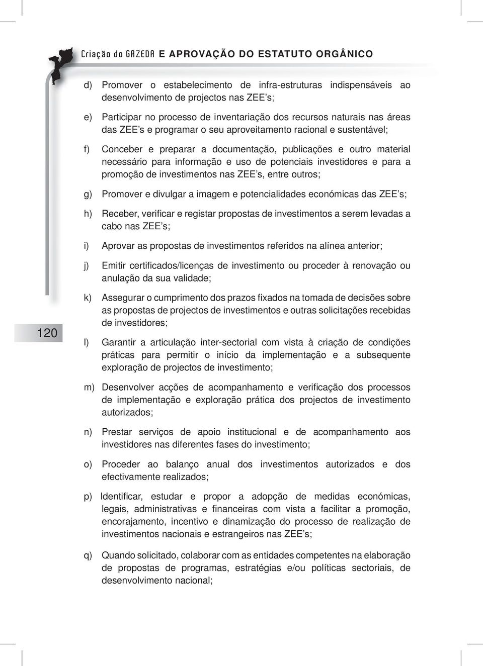 promoção de investimentos nas ZEE s, entre outros; g) Promover e divulgar a imagem e potencialidades económicas das ZEE s; h) Receber, verifi car e registar propostas de investimentos a serem levadas