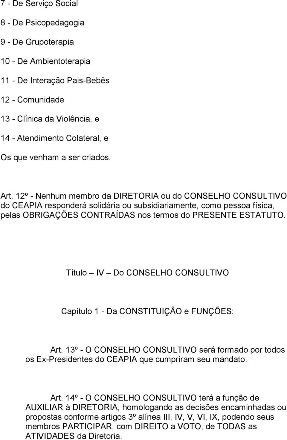 12º - Nenhum membro da DIRETORIA ou do CONSELHO CONSULTIVO do CEAPIA responderá solidária ou subsidiariamente, como pessoa física, pelas OBRIGAÇÕES CONTRAÍDAS nos termos do PRESENTE ESTATUTO.