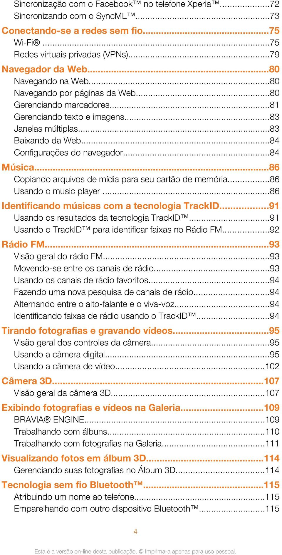 ..84 Música...86 Copiando arquivos de mídia para seu cartão de memória...86 Usando o music player...86 Identificando músicas com a tecnologia TrackID...91 Usando os resultados da tecnologia TrackID.