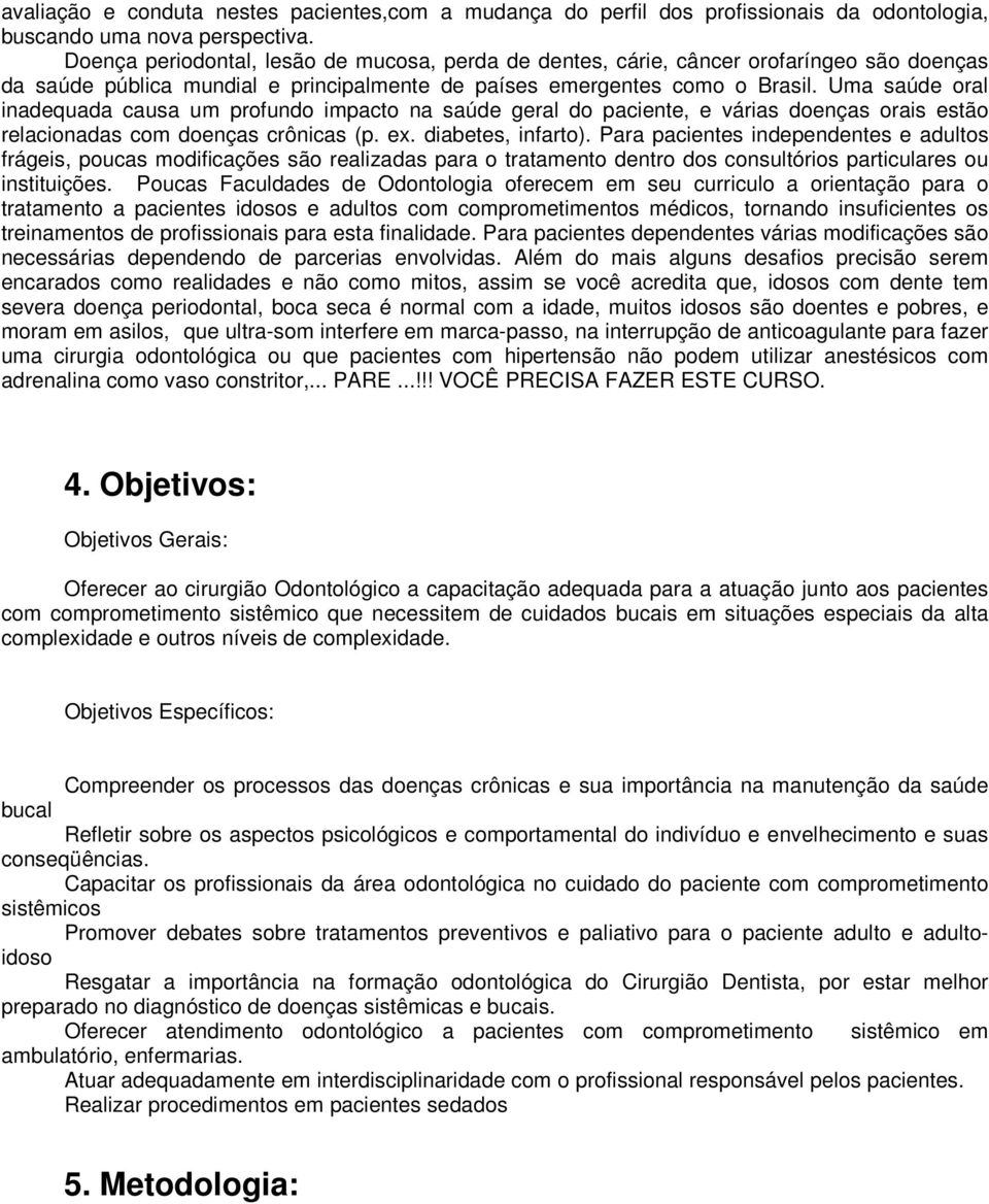 Uma saúde oral inadequada causa um profundo impacto na saúde geral do paciente, e várias doenças orais estão relacionadas com doenças crônicas (p. ex. diabetes, infarto).