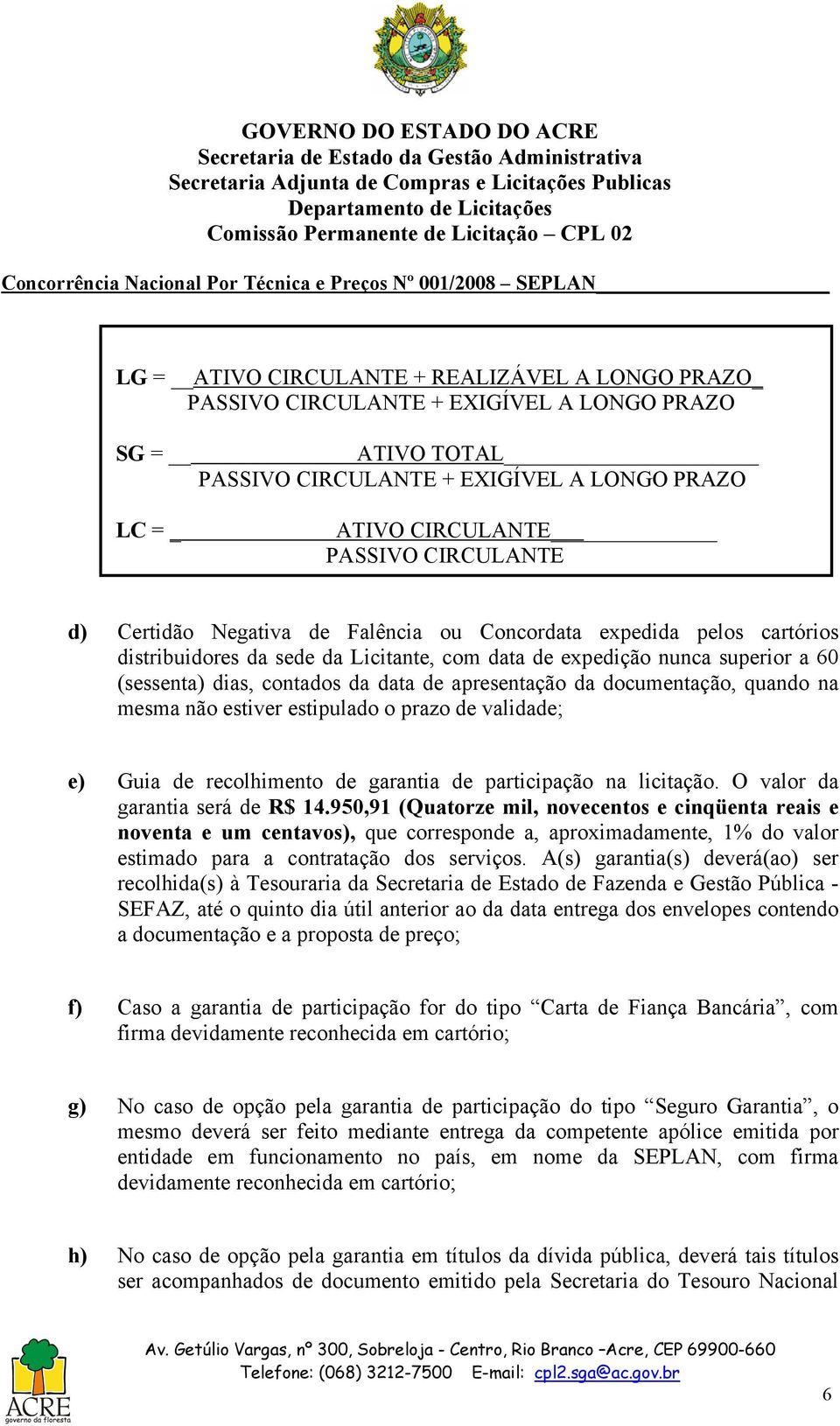 apresentação da documentação, quando na mesma não estiver estipulado o prazo de validade; e) Guia de recolhimento de garantia de participação na licitação. O valor da garantia será de R$ 14.