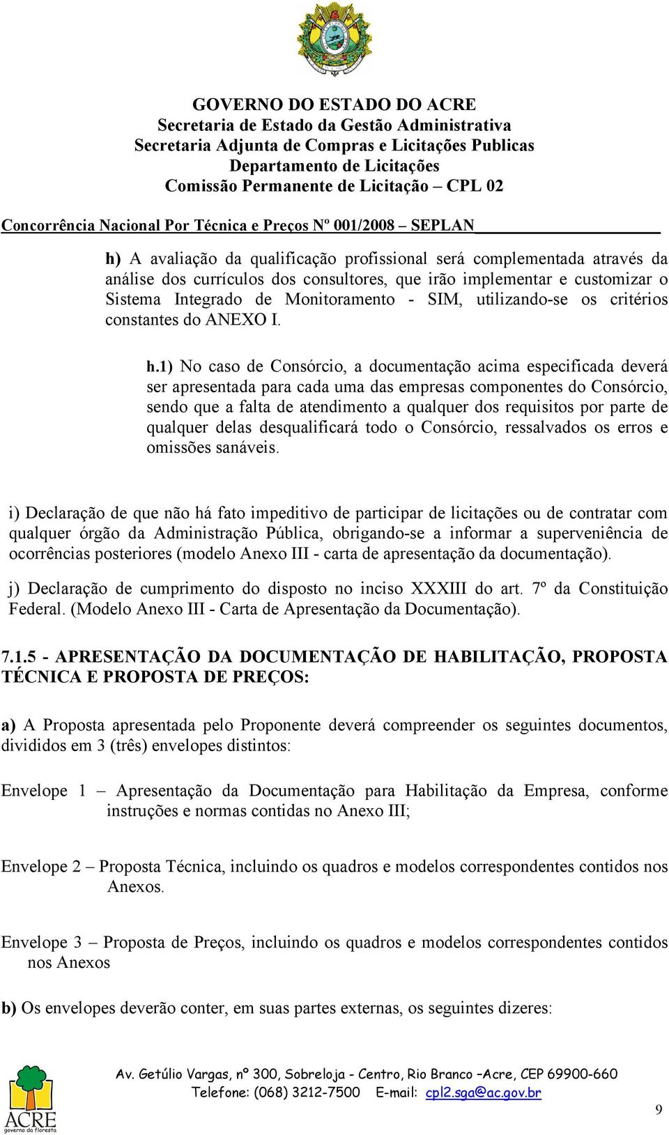 1) No caso de Consórcio, a documentação acima especificada deverá ser apresentada para cada uma das empresas componentes do Consórcio, sendo que a falta de atendimento a qualquer dos requisitos por