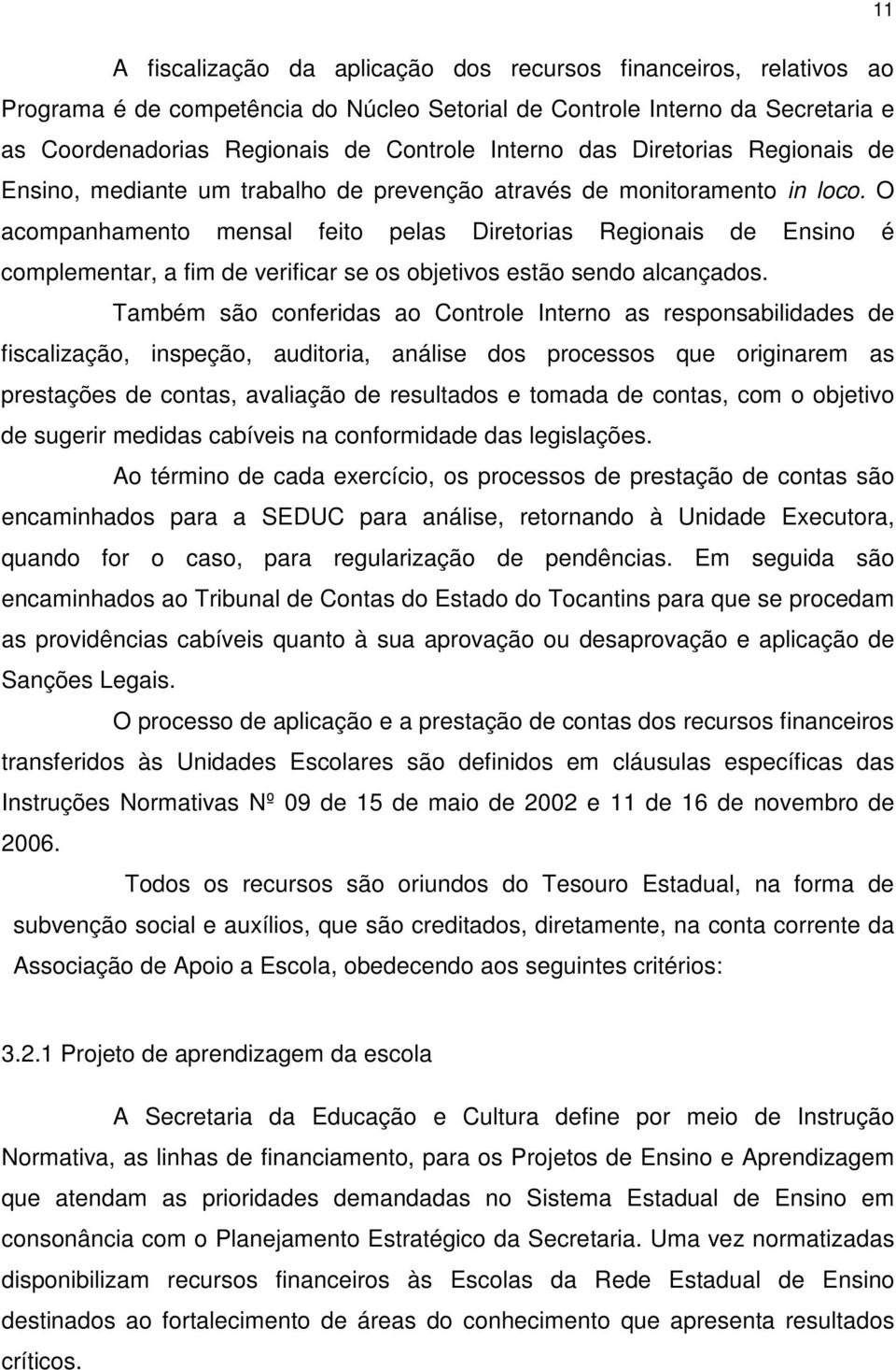 O acompanhamento mensal feito pelas Diretorias Regionais de Ensino é complementar, a fim de verificar se os objetivos estão sendo alcançados.