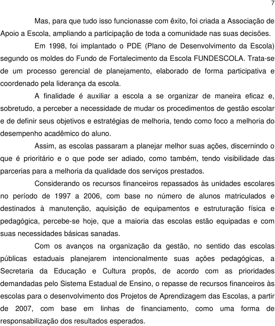 Trata-se de um processo gerencial de planejamento, elaborado de forma participativa e coordenado pela liderança da escola.