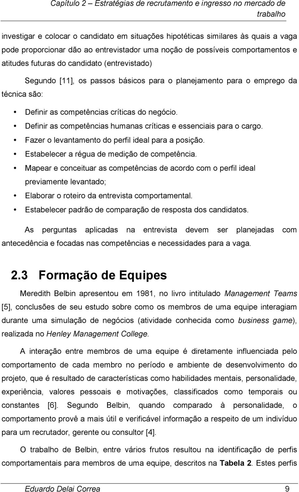 negócio. Definir as competências humanas críticas e essenciais para o cargo. Fazer o levantamento do perfil ideal para a posição. Estabelecer a régua de medição de competência.