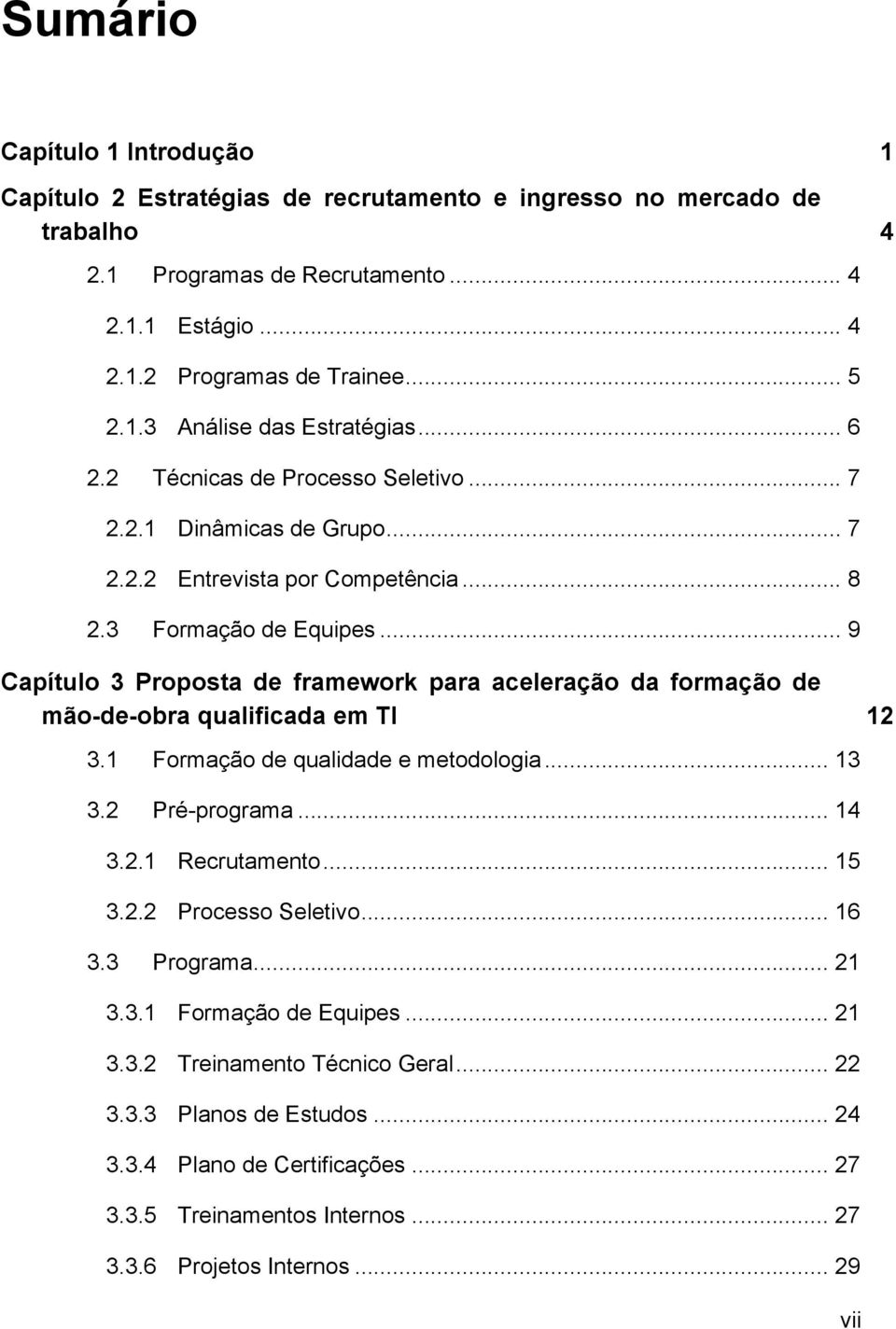 .. 9 Capítulo 3 Proposta de framework para aceleração da formação de mão-de-obra qualificada em TI 12 3.1 Formação de qualidade e metodologia... 13 3.2 Pré-programa... 14 3.2.1 Recrutamento... 15 3.2.2 Processo Seletivo.