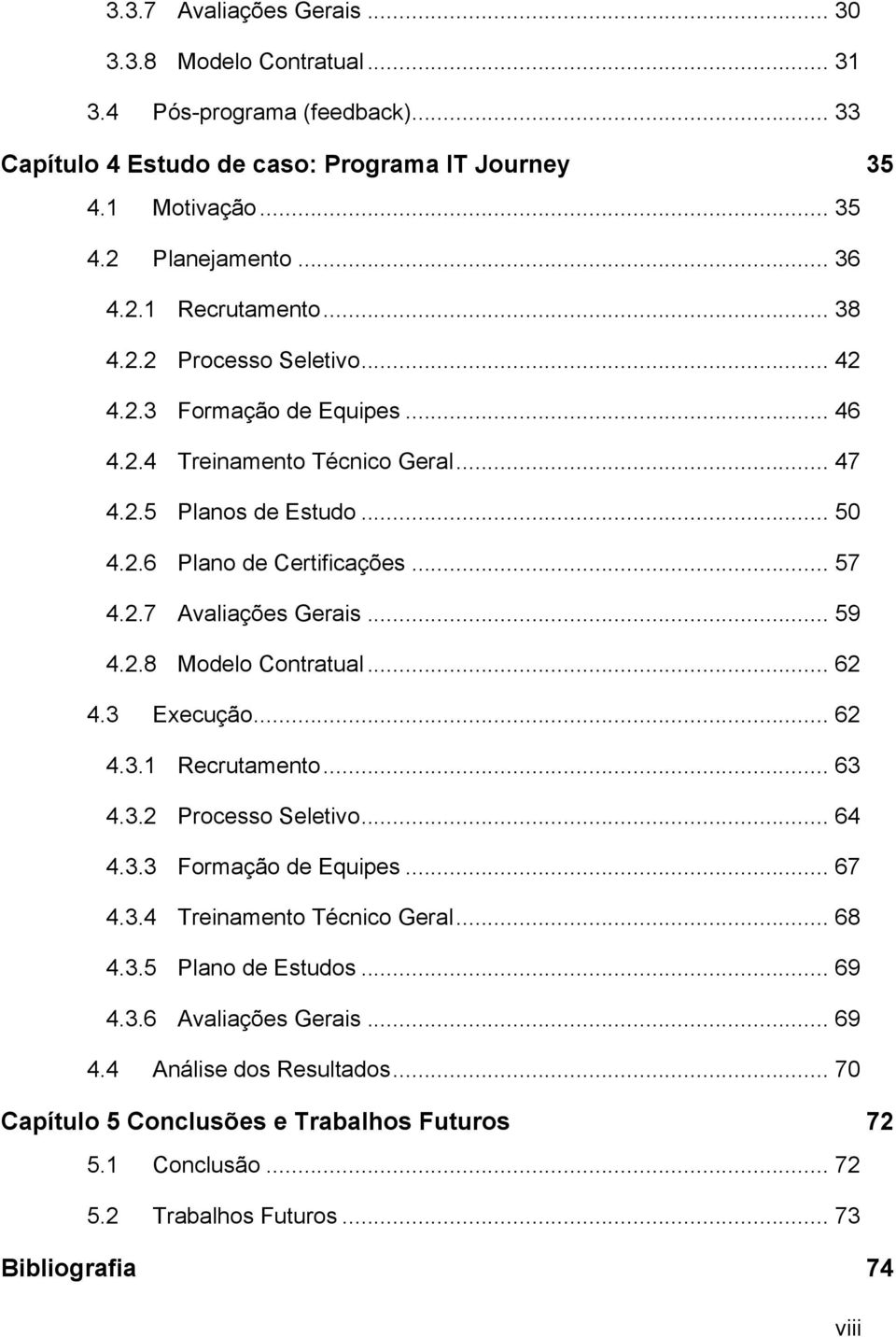 .. 59 4.2.8 Modelo Contratual... 62 4.3 Execução... 62 4.3.1 Recrutamento... 63 4.3.2 Processo Seletivo... 64 4.3.3 Formação de Equipes... 67 4.3.4 Treinamento Técnico Geral... 68 4.3.5 Plano de Estudos.