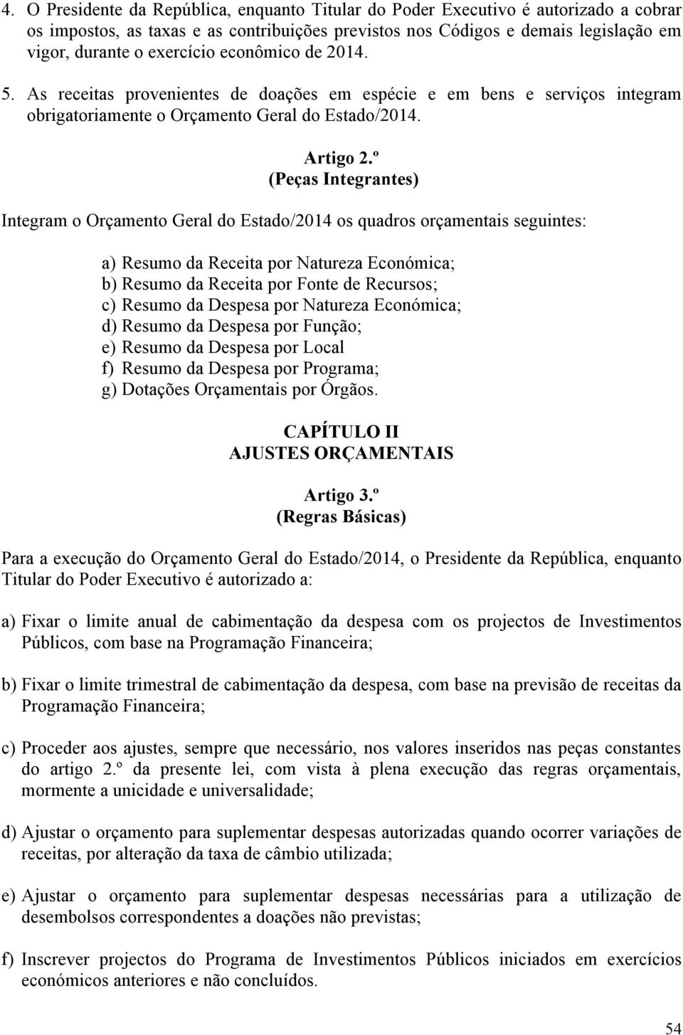 º (Peças Integrantes) Integram o Orçamento Geral do Estado/2014 os quadros orçamentais seguintes: a) Resumo da Receita por Natureza Económica; b) Resumo da Receita por Fonte de Recursos; c) Resumo da