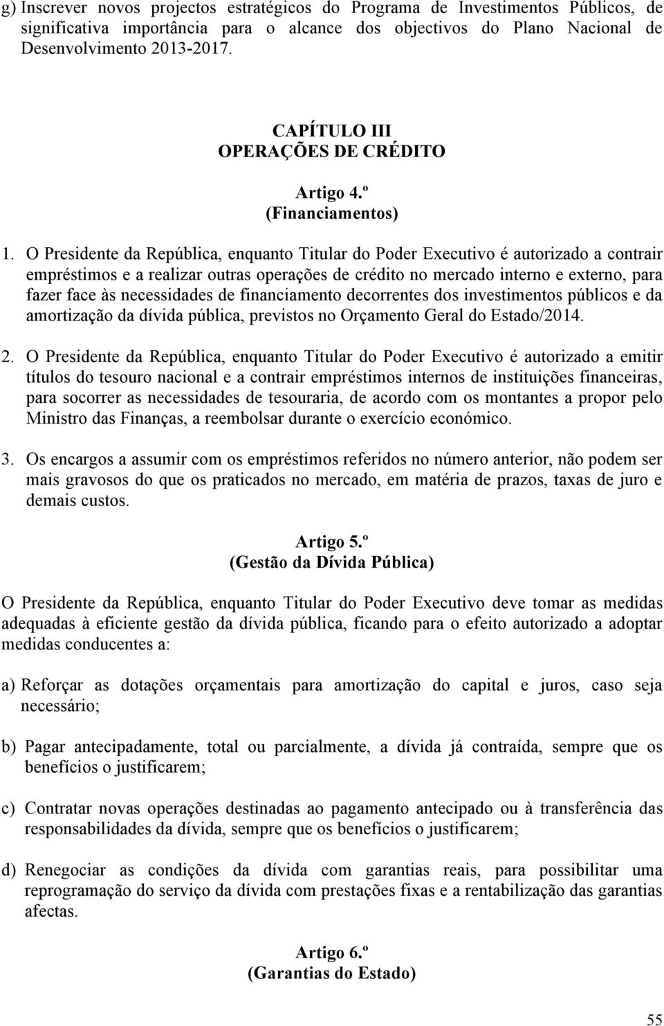 O Presidente da República, enquanto Titular do Poder Executivo é autorizado a contrair empréstimos e a realizar outras operações de crédito no mercado interno e externo, para fazer face às