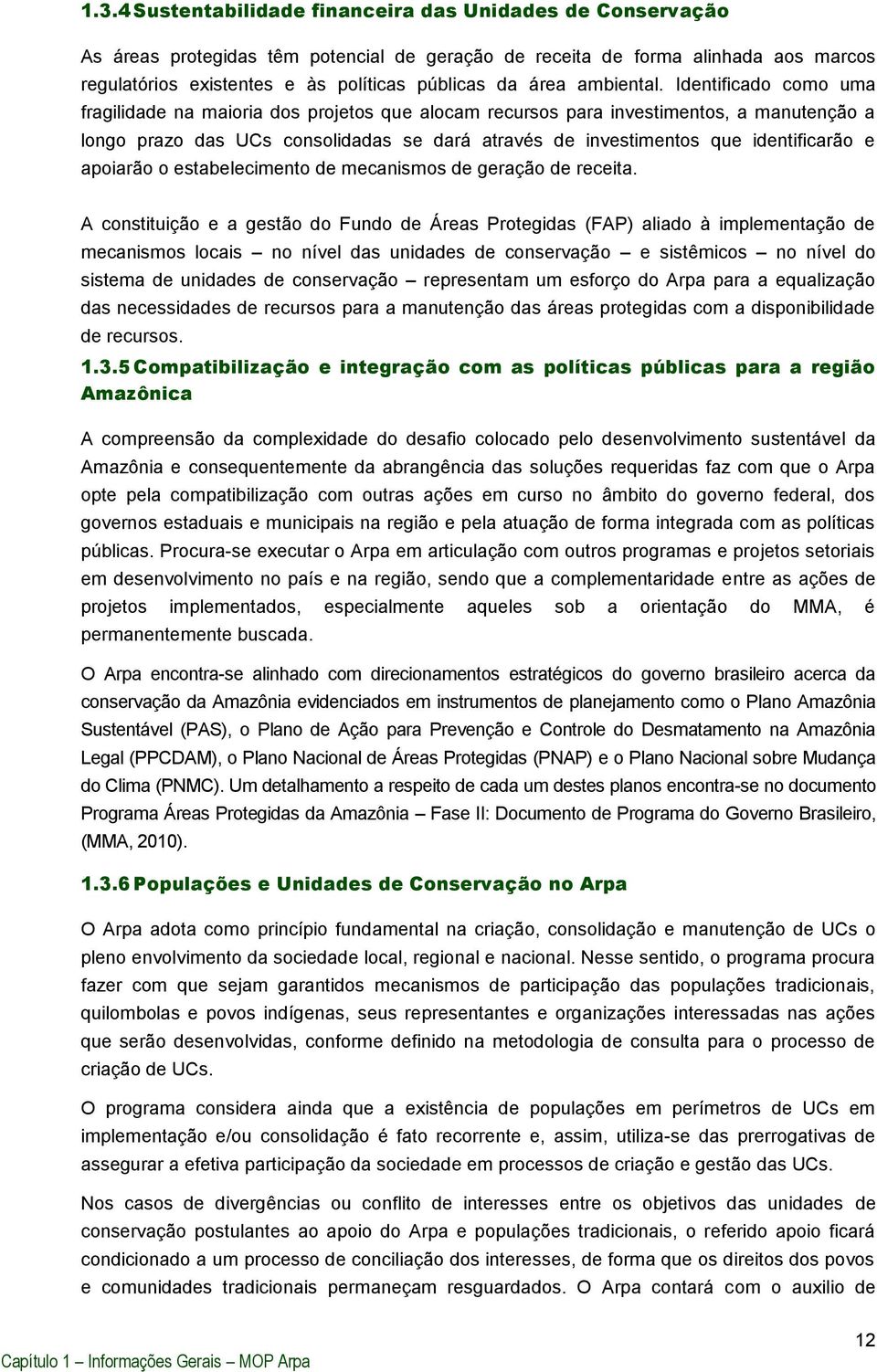 Identificado como uma fragilidade na maioria dos projetos que alocam recursos para investimentos, a manutenção a longo prazo das UCs consolidadas se dará através de investimentos que identificarão e