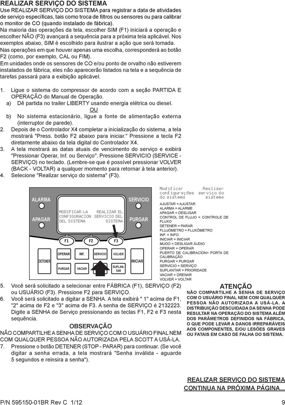 Nos exemplos abaixo, SIM é escolhido para ilustrar a ação que será tomada. Nas operações em que houver apenas uma escolha, corresponderá ao botão F2 (como, por exemplo, CAL ou FIM).