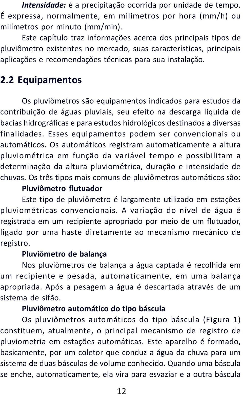 2 Equipamentos Os pluviômetros são equipamentos indicados para estudos da contribuição de águas pluviais, seu efeito na descarga líquida de bacias hidrográficas e para estudos hidrológicos destinados