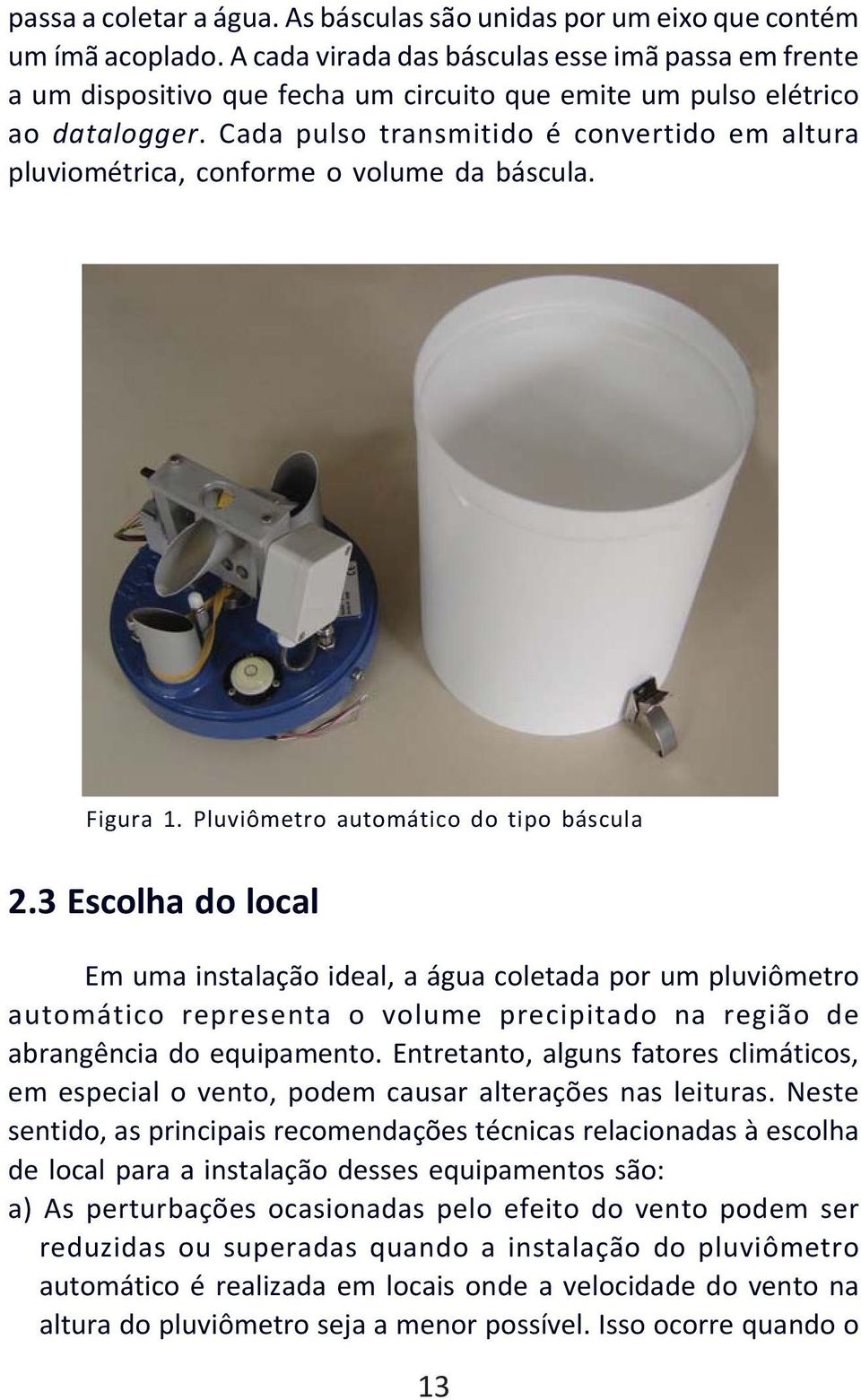 Cada pulso transmitido é convertido em altura pluviométrica, conforme o volume da báscula. Figura 1. Pluviômetro automático do tipo báscula 2.