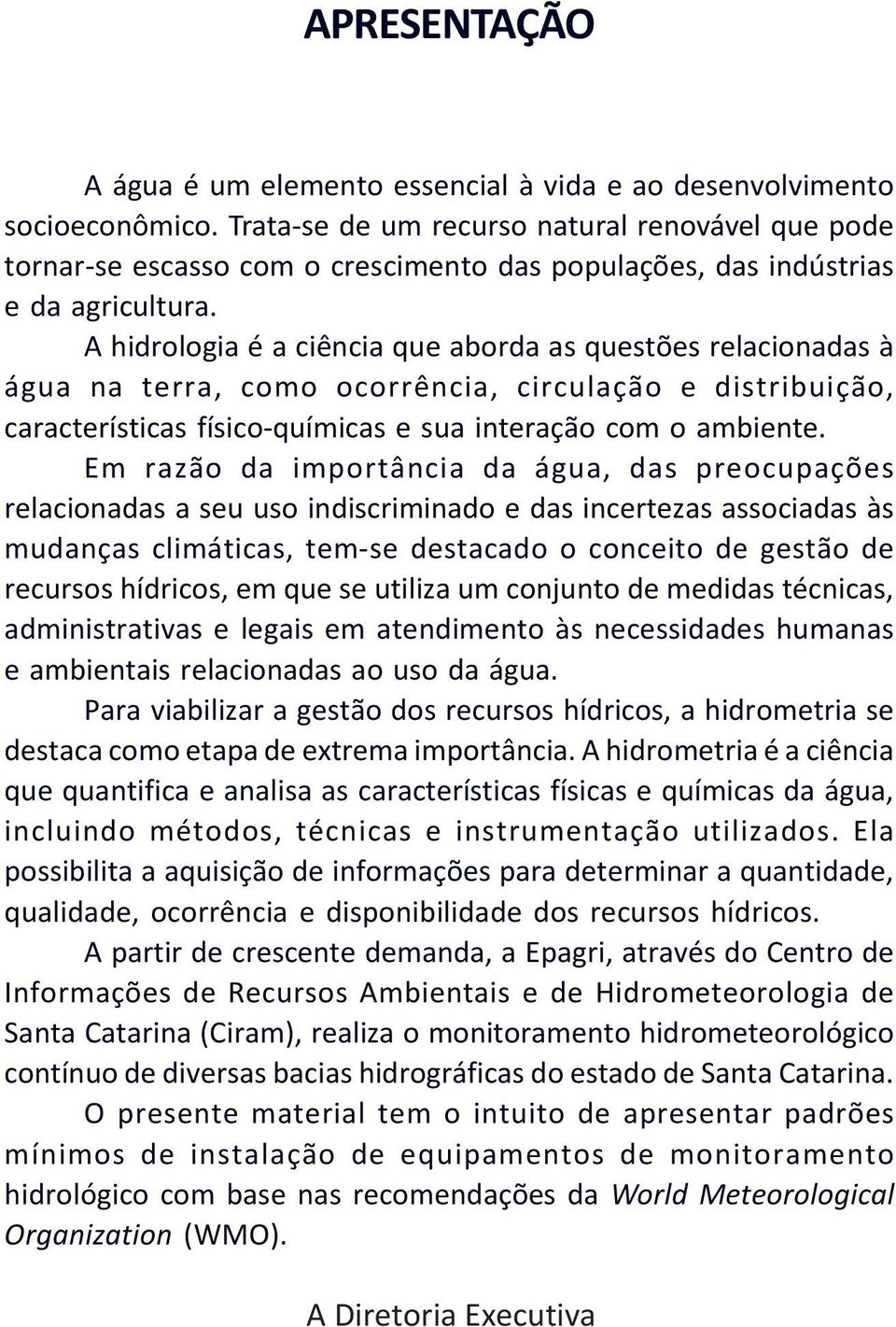 A hidrologia é a ciência que aborda as questões relacionadas à água na terra, como ocorrência, circulação e distribuição, características físico-químicas e sua interação com o ambiente.