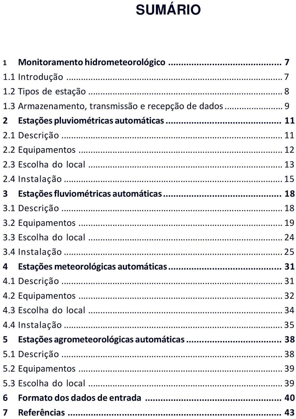 .. 18 3.1 Descrição... 18 3.2 Equipamentos... 19 3.3 Escolha do local... 24 3.4 Instalação... 25 4 Estações meteorológicas automáticas... 31 4.1 Descrição... 31 4.2 Equipamentos... 32 4.