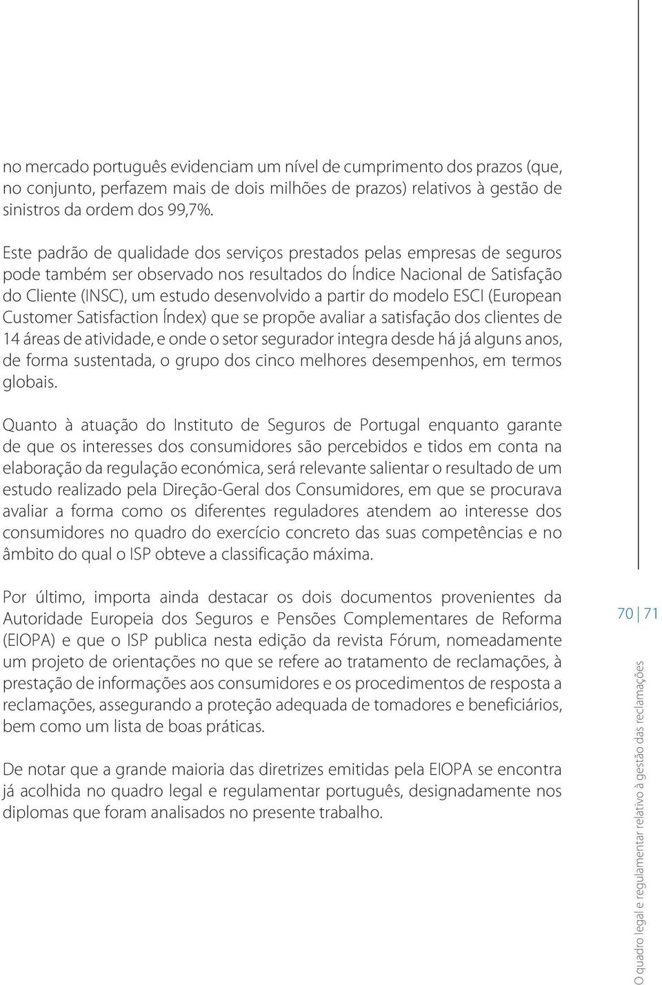 do modelo ESCI (European Customer Satisfaction Índex) que se propõe avaliar a satisfação dos clientes de 14 áreas de atividade, e onde o setor segurador integra desde há já alguns anos, de forma