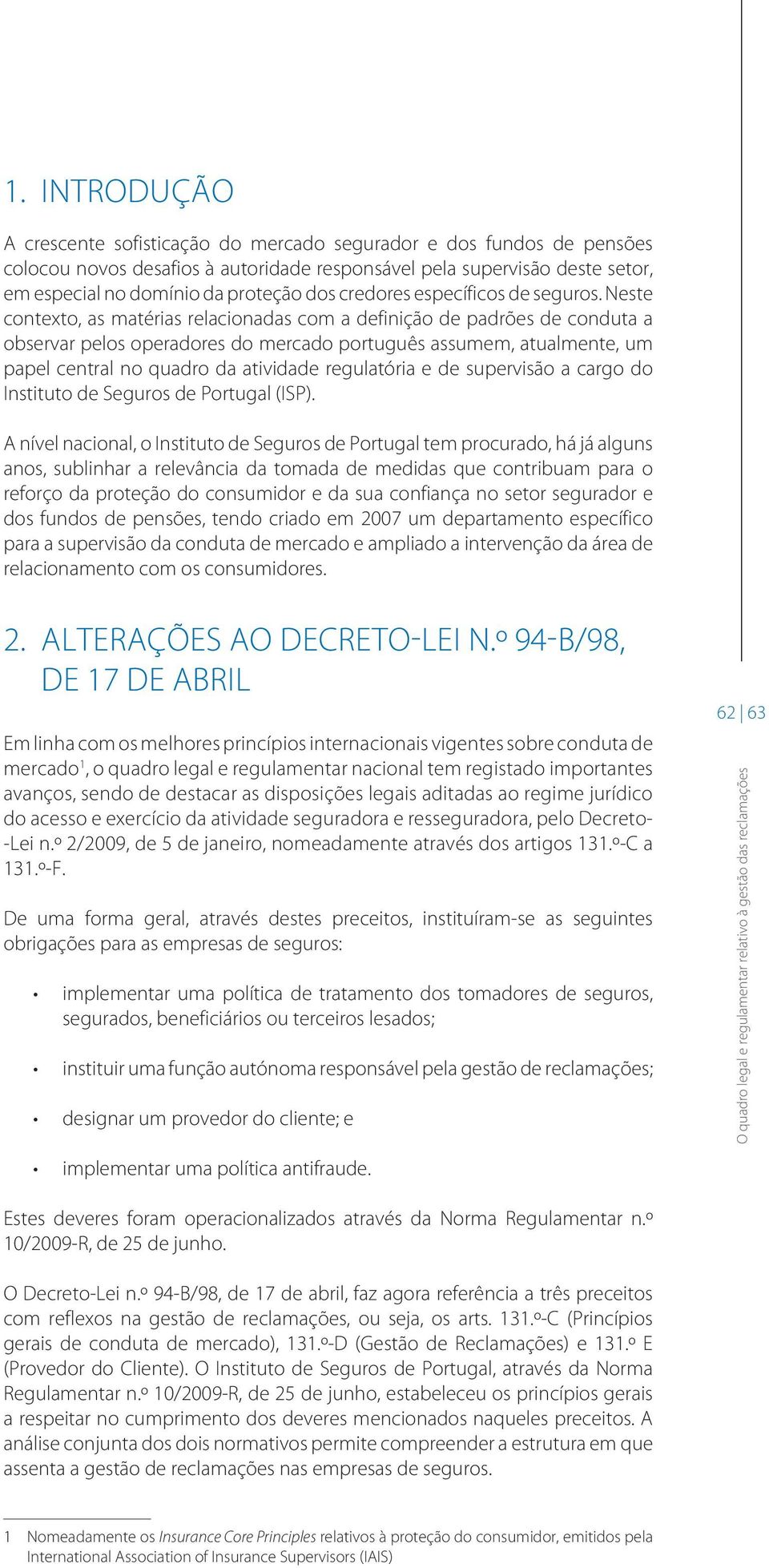 Neste contexto, as matérias relacionadas com a definição de padrões de conduta a observar pelos operadores do mercado português assumem, atualmente, um papel central no quadro da atividade