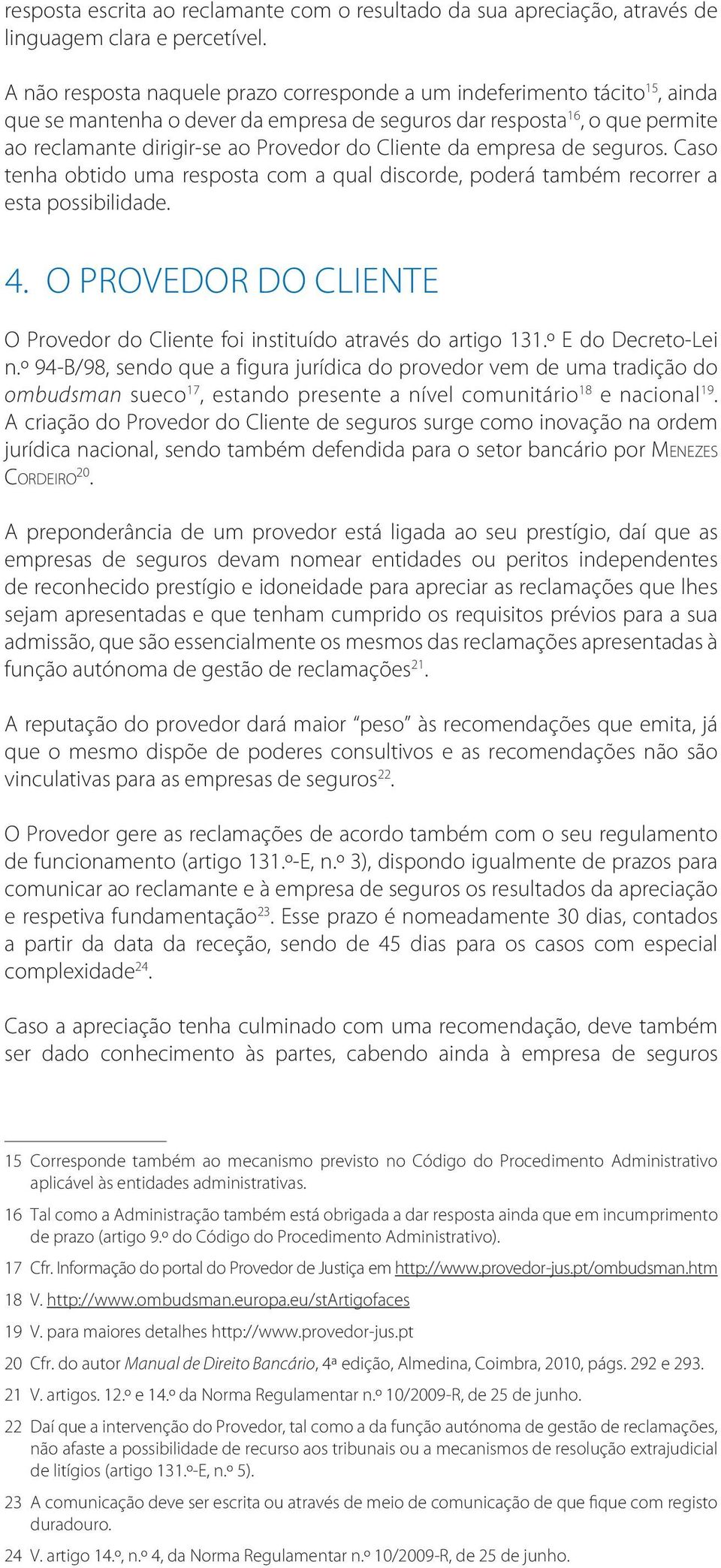 Cliente da empresa de seguros. Caso tenha obtido uma resposta com a qual discorde, poderá também recorrer a esta possibilidade. 4.