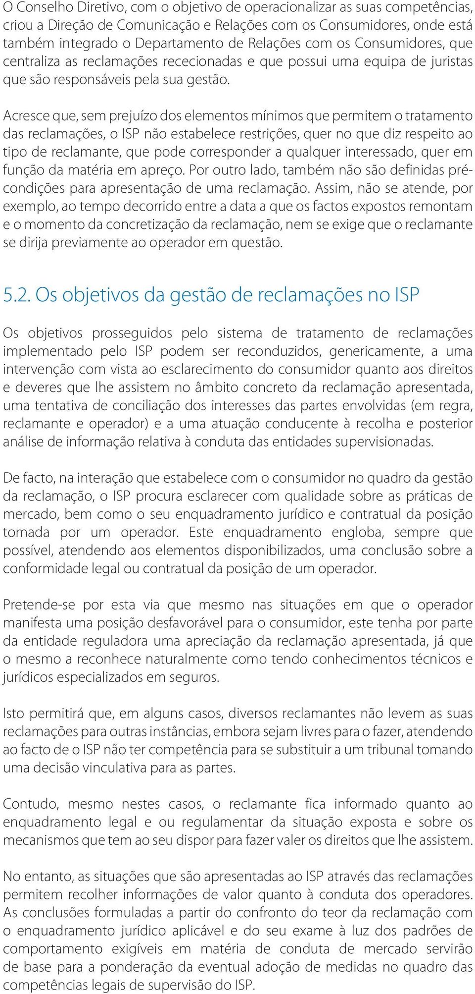 Acresce que, sem prejuízo dos elementos mínimos que permitem o tratamento das reclamações, o ISP não estabelece restrições, quer no que diz respeito ao tipo de reclamante, que pode corresponder a