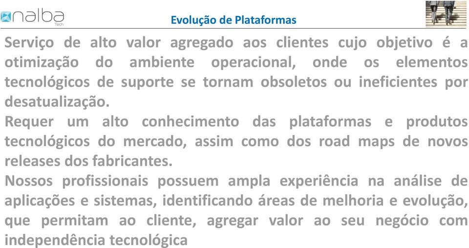 Requer um alto conhecimento das plataformas e produtos tecnológicos do mercado, assim como dos road maps de novos releases dos fabricantes.