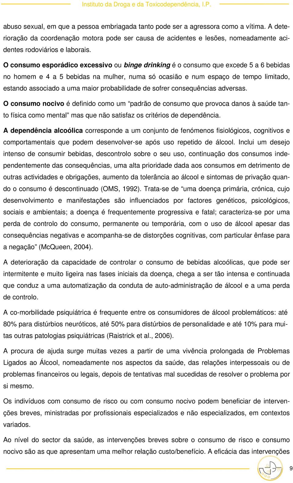 O consumo esporádico excessivo ou binge drinking é o consumo que excede 5 a 6 bebidas no homem e 4 a 5 bebidas na mulher, numa só ocasião e num espaço de tempo limitado, estando associado a uma maior