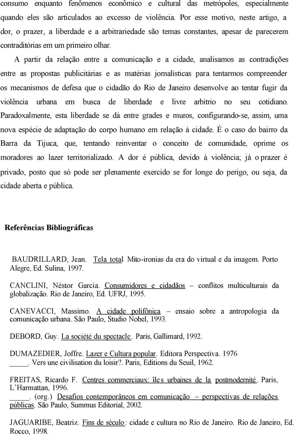 A partir da relação entre a comunicação e a cidade, analisamos as contradições entre as propostas publicitárias e as matérias jornalísticas para tentarmos compreender os mecanismos de defesa que o