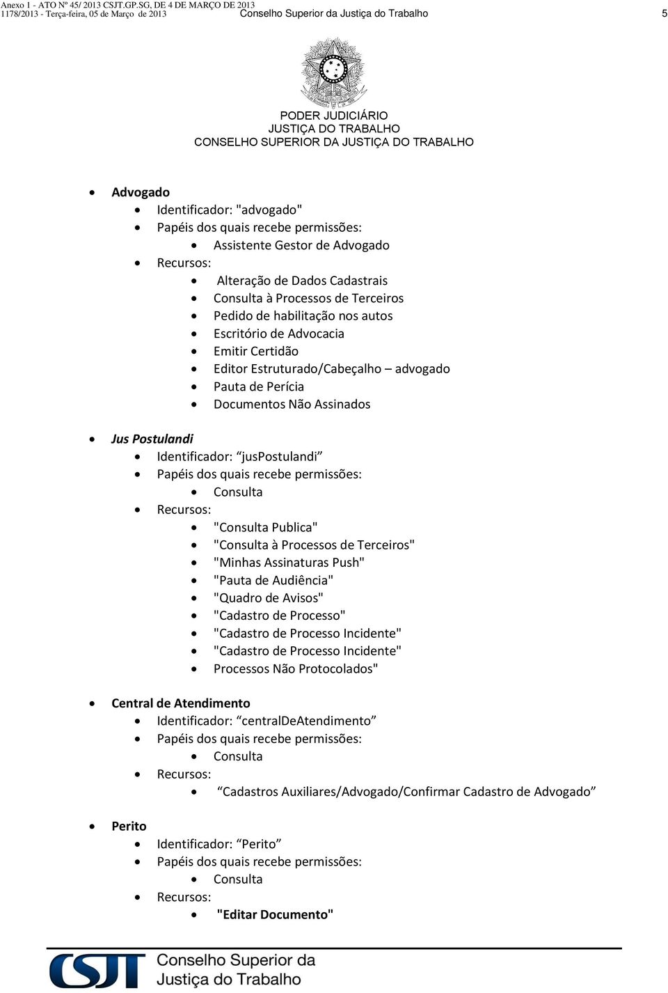 Documentos Não Assinados Jus Postulandi Identificador: juspostulandi Papéis dos quais recebe permissões: Consulta Recursos: "Consulta Publica" "Consulta à Processos de Terceiros" "Minhas Assinaturas