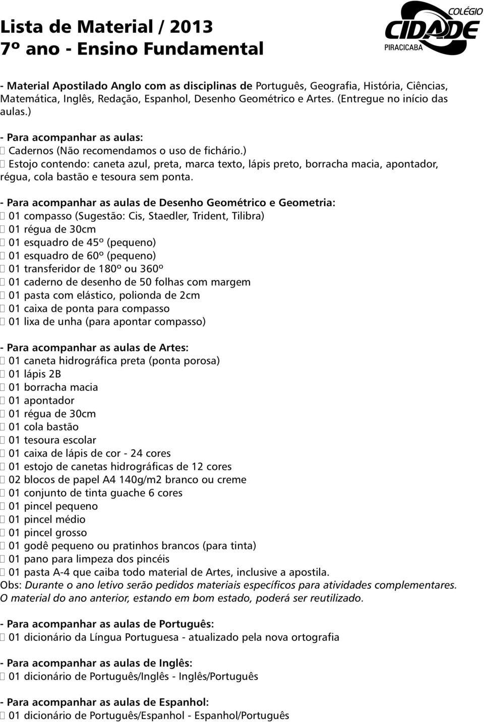 ) Estojo contendo: caneta azul, preta, marca texto, lápis preto, borracha macia, apontador, régua, cola bastão e tesoura sem ponta.