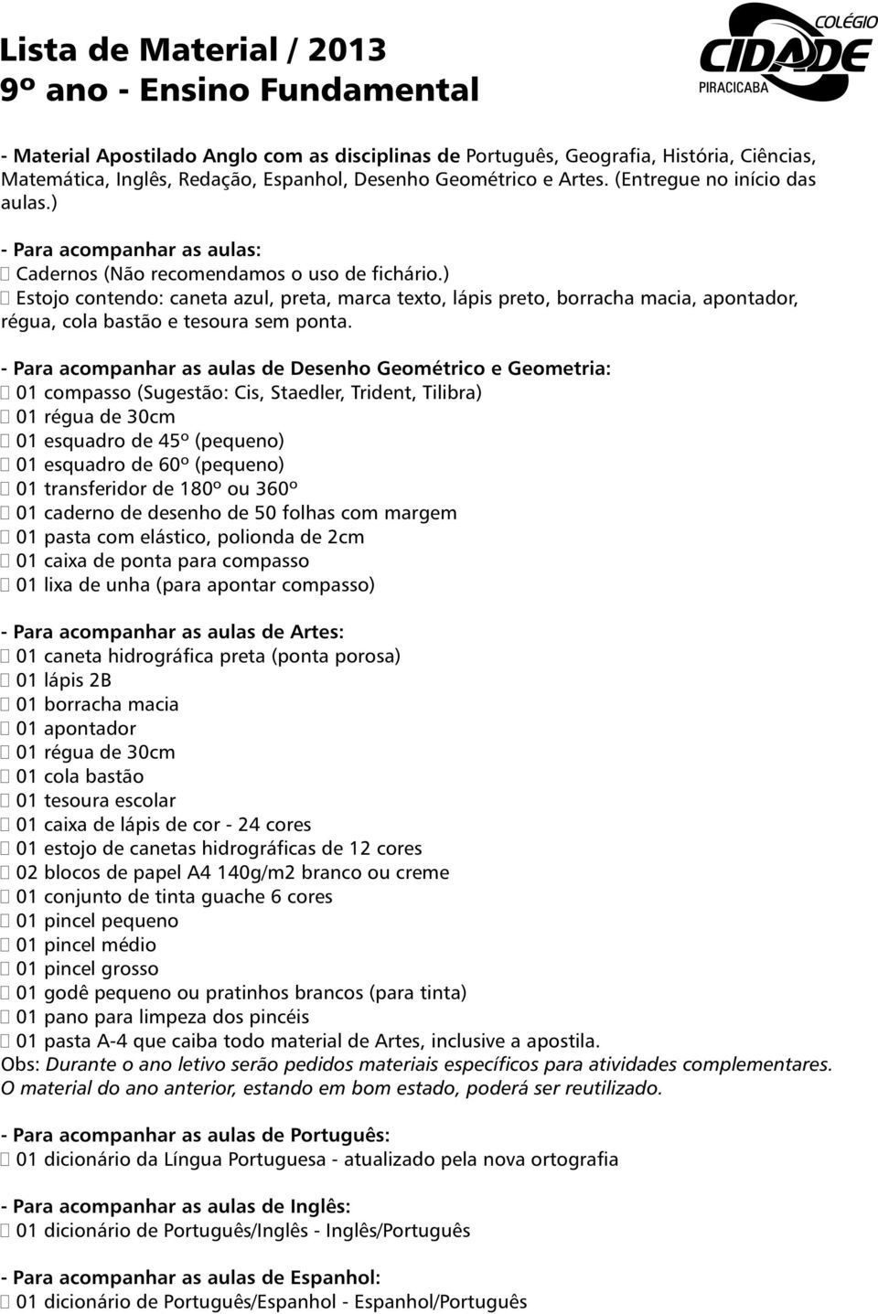 ) Estojo contendo: caneta azul, preta, marca texto, lápis preto, borracha macia, apontador, régua, cola bastão e tesoura sem ponta.