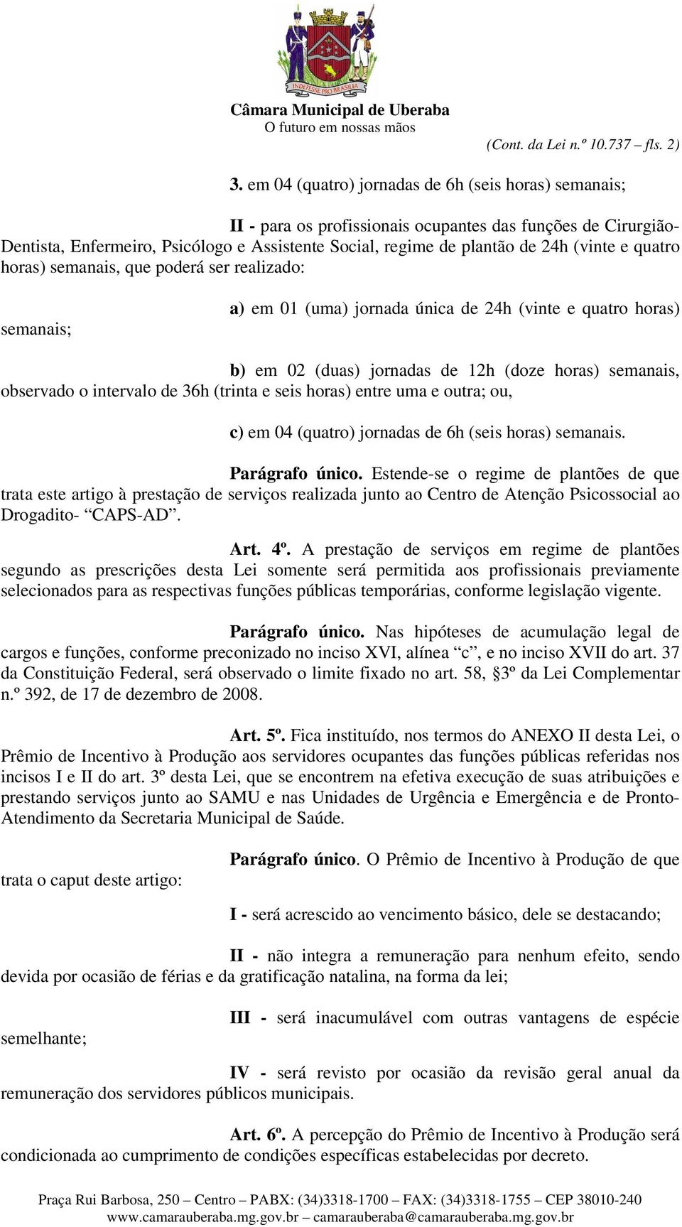 (vinte e quatro horas) semanais, que poderá ser realizado: semanais; a) em 01 (uma) jornada única de 24h (vinte e quatro horas) b) em 02 (duas) jornadas de 12h (doze horas) semanais, observado o