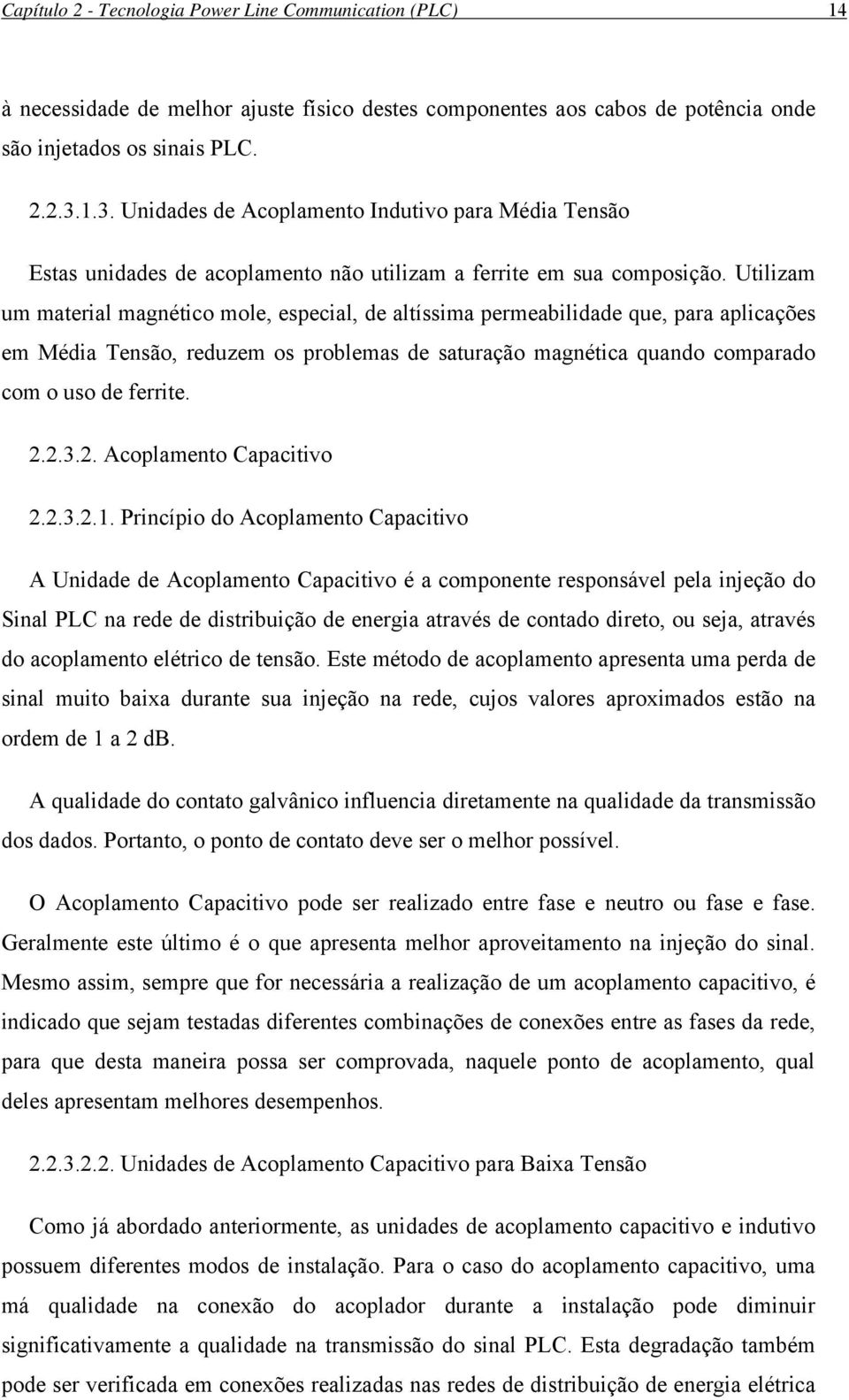 Utilizam um material magnético mole, especial, de altíssima permeabilidade que, para aplicações em Média Tensão, reduzem os problemas de saturação magnética quando comparado com o uso de ferrite. 2.2.3.