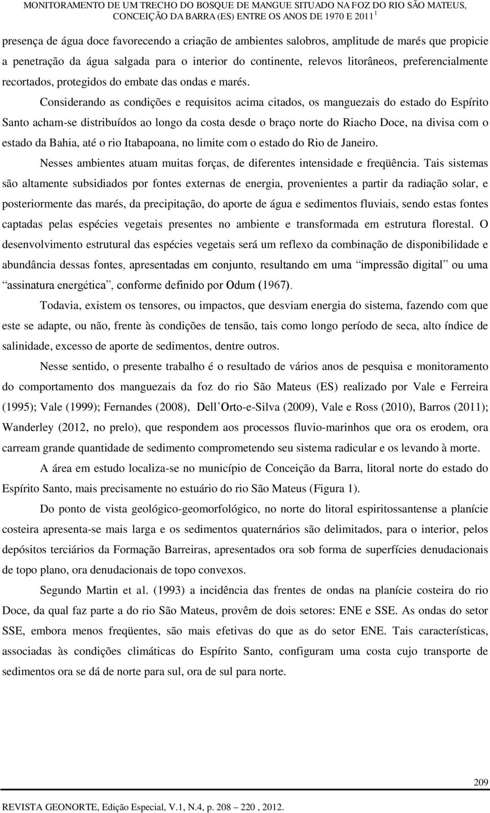 Considerando as condições e requisitos acima citados, os manguezais do estado do Espírito Santo acham-se distribuídos ao longo da costa desde o braço norte do Riacho Doce, na divisa com o estado da