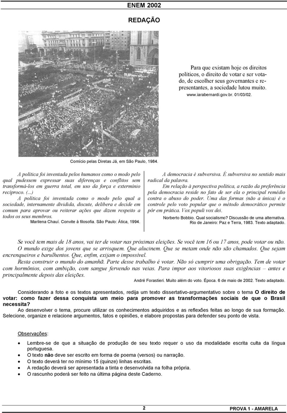 A política foi inventada pelos humanos como o modo pelo qual pudessem expressar suas diferenças e conflitos sem transformá-los em guerra total, em uso da força e extermínio recíproco. (.